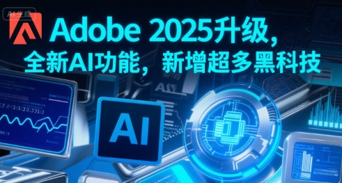 Adobe 2025升级，全新AI功能，新增超多黑科技-项目网