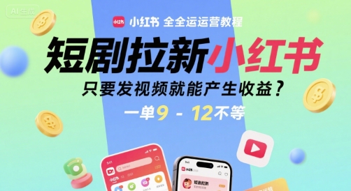 短剧拉新小红书全运营教程，只要发视频就能产生收益，一单9-12不等-项目网
