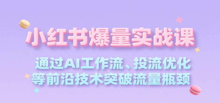 小红书爆量实战课，通过AI工作流、投流优化等前沿技术突破流量瓶颈-项目网