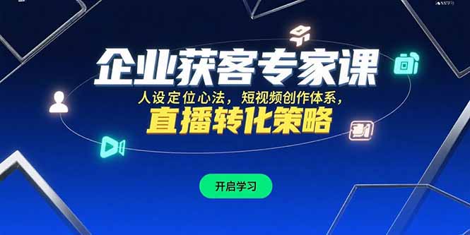 企业获客专家课，人设定位心法，短视频创作体系，直播转化策略-项目网