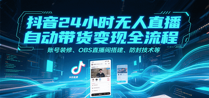 抖音24小时无人直播自动带货变现全流程，账号装修、OBS直播间搭建、防封技术等-项目网