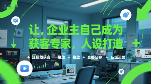让企业主自己成为获客专家，人设打造+短视频获客+投放+直播获客+私域运营-项目网
