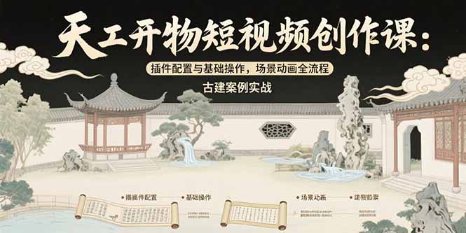 天工开物短视频创作课：插件配置与基础操作，场景动画全流程 古建案例实战-项目网