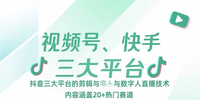 视频号、快手、抖音三大平台的剪辑与数字人直播技术，内容涵盖20+热门赛道-项目网
