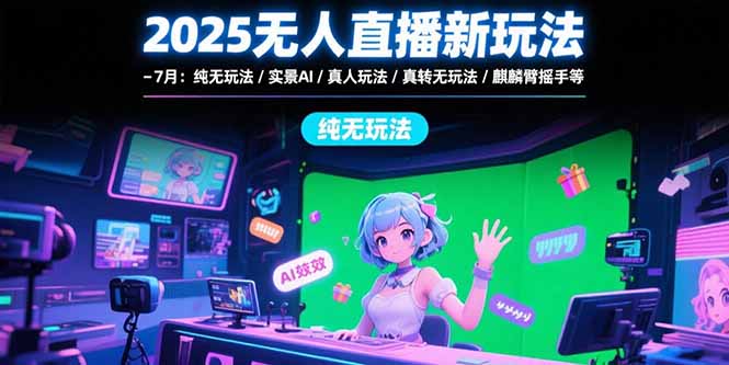 2025无人直播新玩法-7月：纯无玩法/实景AI/真人玩法/绿幕玩法/真转无玩法-项目网