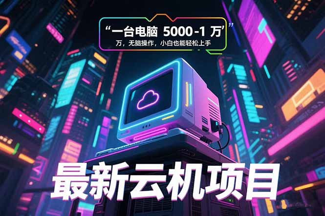 最新云机项目 一台电脑5000到10000 无脑操作小白也能轻松上手-项目网