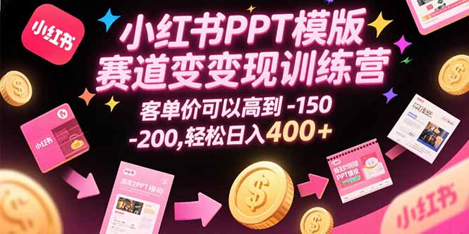 小红书PPT模版赛道变现训练营，客单价可以高到150-200，轻松日入400+-项目网
