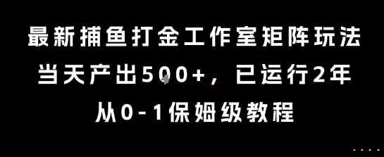 最新捕鱼打金工作室矩阵玩法，当天产出5张+，已运行2年，从0-1保姆级教程【揭秘】-项目网