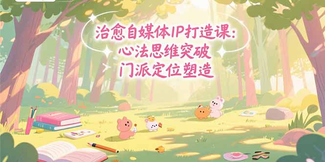 治愈自媒体IP打造课：心法思维突破，门派定位塑造，商业闭环搭建-项目网