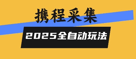 2025携程信息采集全自动玩法，高单价，零人工，全天开干【揭秘】-项目网