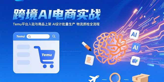 AI+跨境电商实战：Temu平台入驻与商品上架 AI设计批量生产 物流质检全流程-项目网