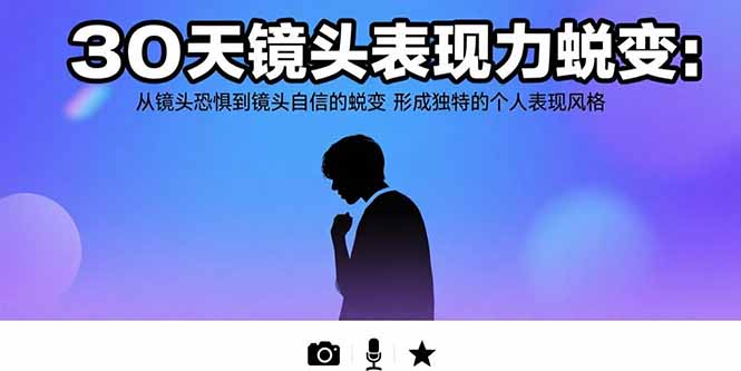 30天镜头表现力蜕变：从镜头恐惧到镜头自信的蜕变 形成独特的个人表现风格-项目网