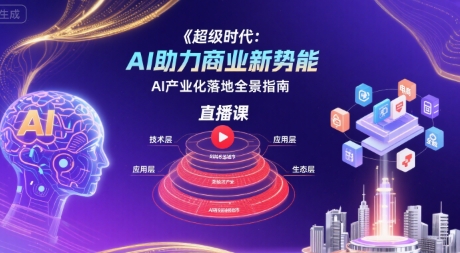 超级时代：AI助力商业新势能直播课，AI产业化落地全景指南-项目网