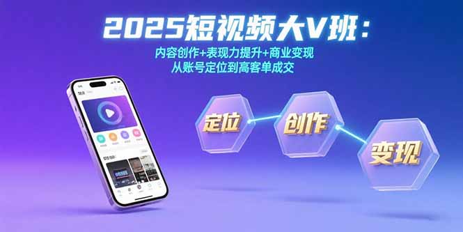 2025短视频大V班：内容创作+表现力提升+商业变现  从账号定位到高客单成交-项目网