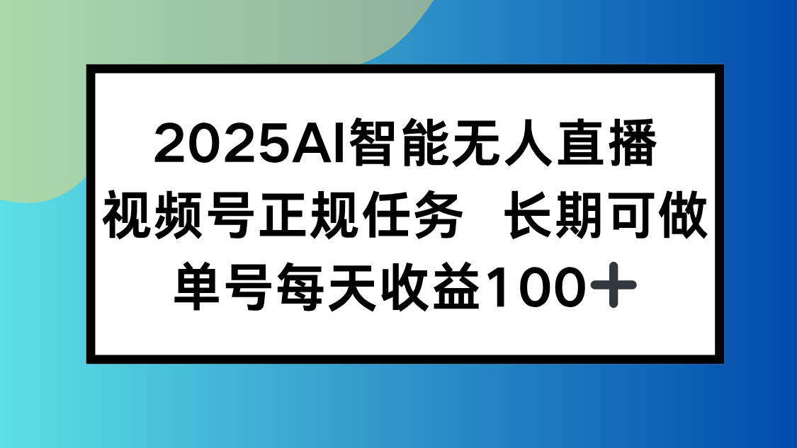2025AI智能无人直播新玩法，视频号长期稳定任务，单日平均收益100+-项目网