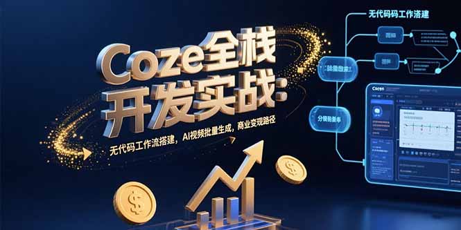 Coze全栈开发实战：无代码工作流搭建，AI视频批量生成，商业变现路径-项目网