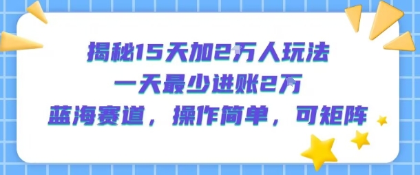 揭秘15天加2W人玩法，一天最少2万进账，蓝海赛道，操作简单，可矩阵-项目网