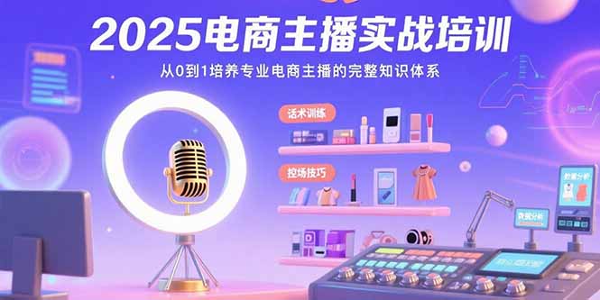 2025电商主播实战培训：从0到1培养专业电商主播的完整知识体系-项目网