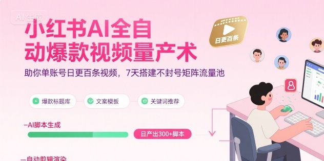 小红书AI全自动爆款视频量产术，助你单账号日更百条视频，7天搭建不封号矩阵流量池-项目网