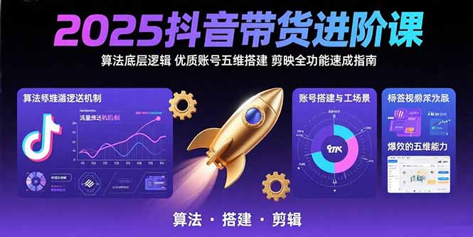 2025抖音带货进阶课：算法底层逻辑,优质账号五维搭建,剪映全功能速成指南-项目网