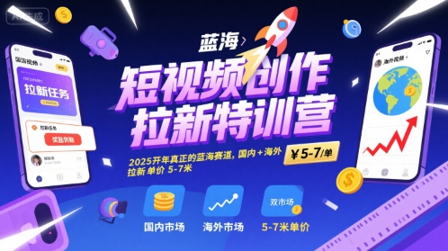 短视频创作拉新特训营，2025开年真正的蓝海赛道，国内+海外，拉新单价5-7米-项目网