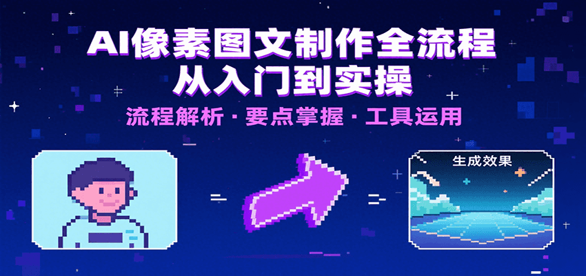 AI像素图文制作全流程：内容要点、文案选择及所用工具，助你快速入局-项目网