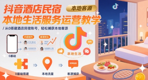抖音酒店民宿本地生活服务运营教学，从0搭建酒店民宿账号，轻松捕获本地客源-项目网