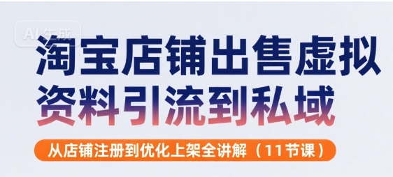 淘宝店铺出售虚拟资料引流到私域，从店铺注册到优化上架全讲解(11节课)-项目网