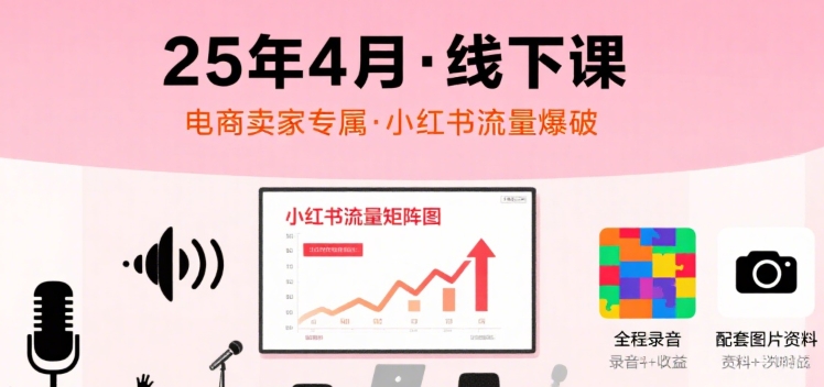 小红书25年4月线下课程，电商卖家小红书流量课，录音+图片-项目网