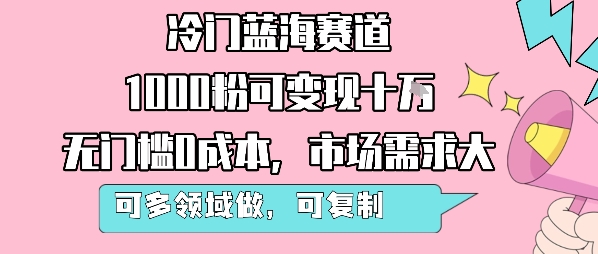冷门蓝海赛道，1000粉可变现十W，无门槛0成本，市场需求大，可多领域做，可复制性强-项目网