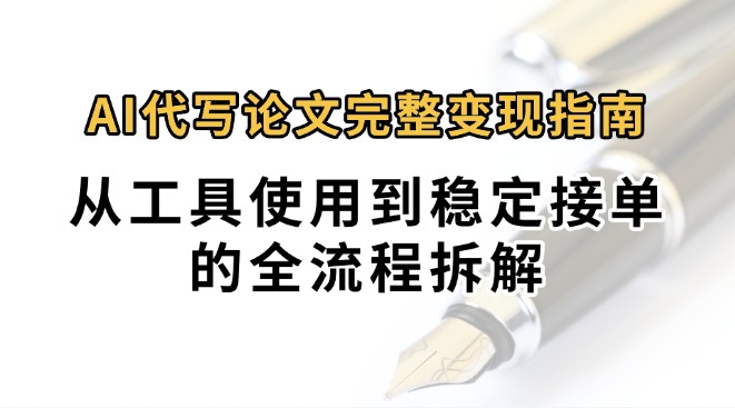 0投入月过万AI代写论文完整变现指南：从工具使用到稳定接单的全流程拆解-项目网