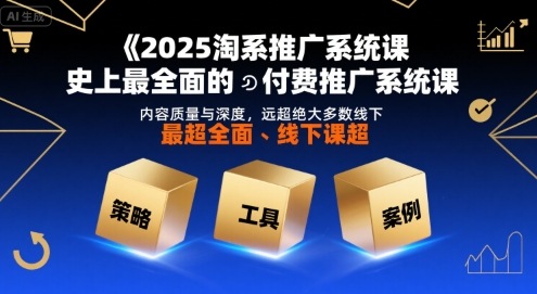 2025淘系推广系统课，史上最全面的付费推广系统课，内容质量与深度，远超绝大多数线下课-项目网