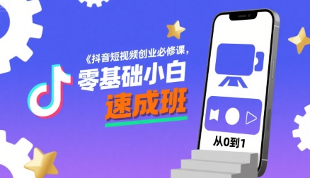 抖音短视频创业必修课，零基础小白速成班-项目网