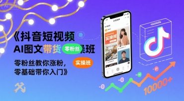抖音短视频AI图文带货实操班，零粉丝教你涨粉，零基础带你入门-项目网