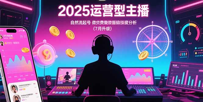 2025运营型主播：自然流起号，微付费投放技巧，罗盘数据深度解析(7月更新-项目网