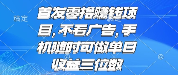 首发零撸挣钱项目 不看广告 手机随时可做 单日收益三位数【揭秘】-项目网