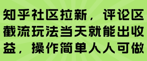知乎社区拉新，评论区截流玩法当天就能出收益，操作简单人人可做-项目网