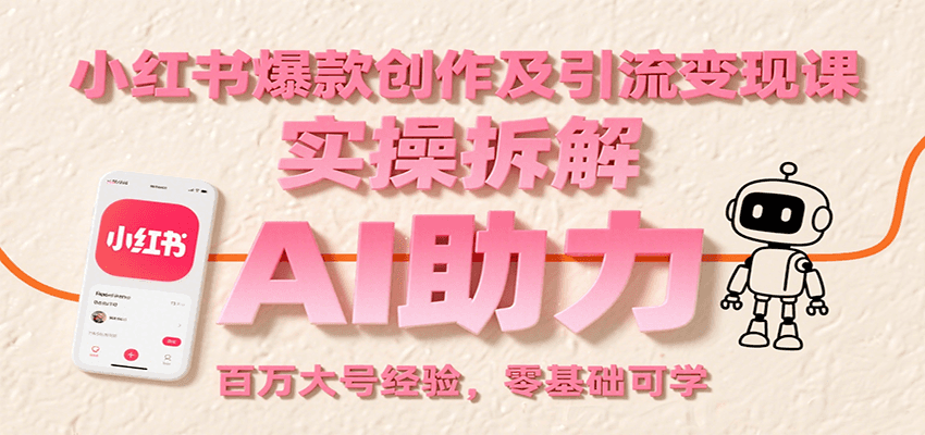 小红书爆款创作及引流变现课：实操拆解，AI助力，百万大号经验，零基础可学-项目网