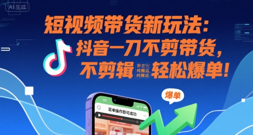 短视频带货新玩法：抖音一刀不剪带货，不剪辑，纯搬运，新手也能轻松爆单!-项目网