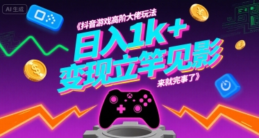 抖音游戏高阶大佬玩法，日入1k+，变现立竿见影，来就完事了【揭秘】-项目网