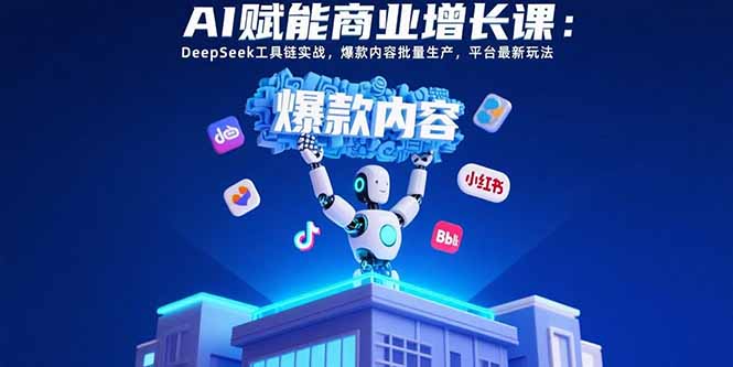 AI赋能商业增长课：DeepSeek工具链实战，爆款内容批量生产，平台最新玩法-项目网