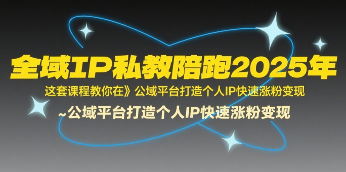 全域IP私教陪跑2025年，这套课程教你在​公域平台打造个人IP快速涨粉变现-项目网