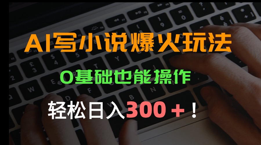 AI写小说爆火玩法，0基础也能操作，日收益轻松300+！-项目网