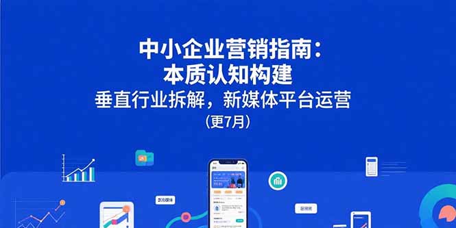 中小企业营销指南：本质认知构建，垂直行业拆解，新媒体平台运营(更7月-项目网