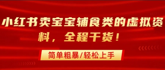 小红书卖宝宝辅食类的虚拟资料，从引流到私域变现，全程干货，简单粗暴，轻松上手-项目网