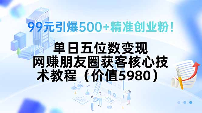 99元引爆500+精准创业粉！单日五位数变现，网赚朋友圈获客核心技术教程…-项目网