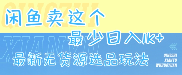闲鱼卖这个，最少日入1k，最新无货源选品玩法-项目网
