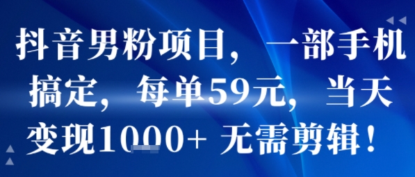 抖音男粉项目，一部手机搞定，每单59米，当天变现1k+  无需剪辑-项目网