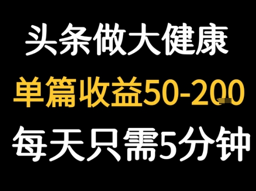 每天5分钟，用今日头条创作大健康图文 单篇收益50-2张-项目网