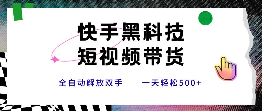 快手黑科技短视频带货，条条原创无脑搬运，新手小白轻松一天500+-项目网